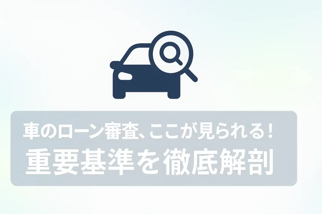 車のローン審査、ここが見られる！重要基準を徹底解剖