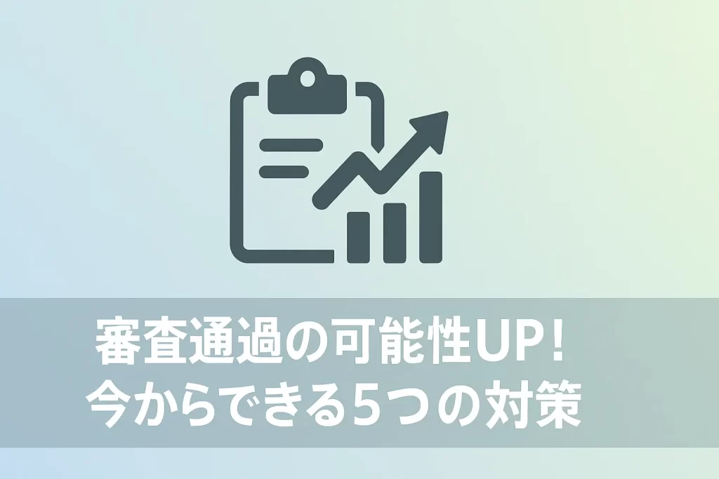 審査通過の可能性UP！今からできる5つの対策