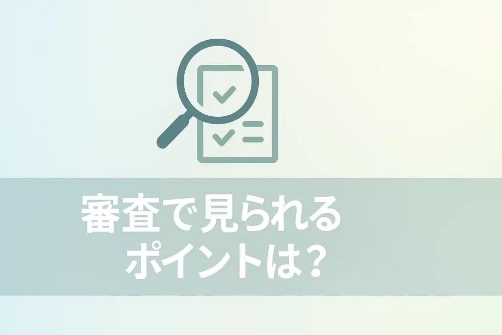 審査で見られるポイントは?通過率を上げるためにできること