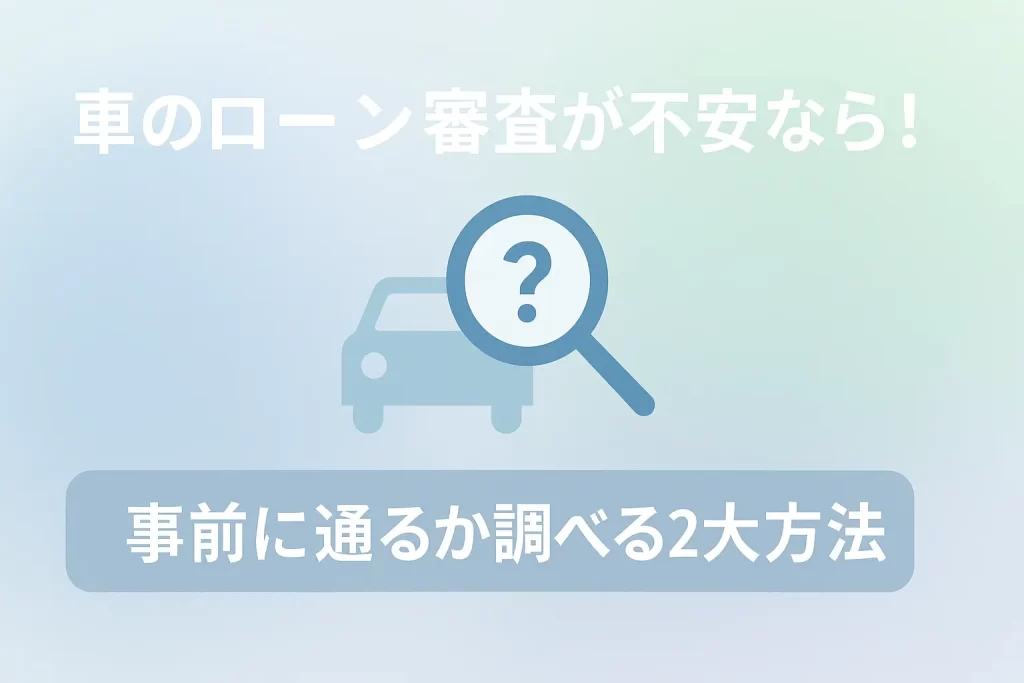 車のローン審査が不安なら！事前に通るか調べる2大方法